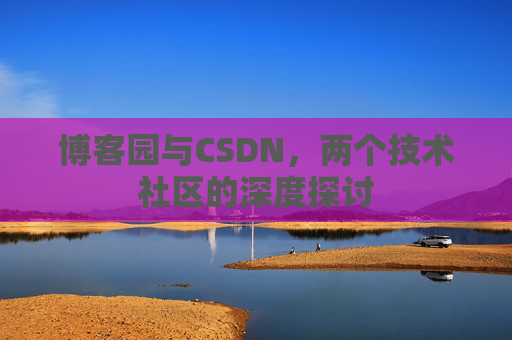 博客园与CSDN，两个技术社区的深度探讨