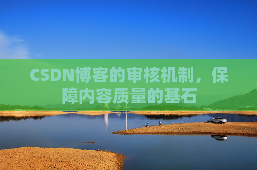 CSDN博客的审核机制，保障内容质量的基石
