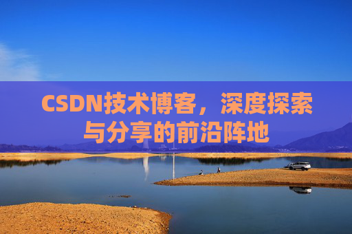 CSDN技术博客，深度探索与分享的前沿阵地