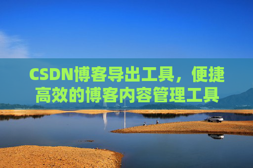 CSDN博客导出工具，便捷高效的博客内容管理工具